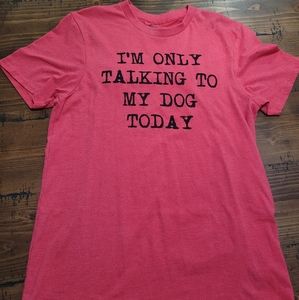 I'm only talking to my dog today tshirt
